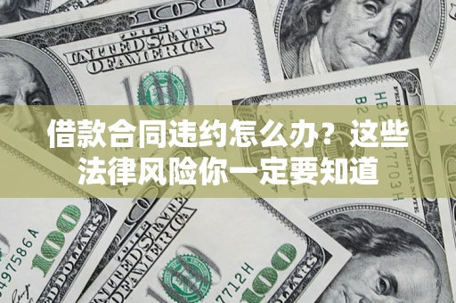北京借款合同违约怎么办？这些法律风险你一定要知道