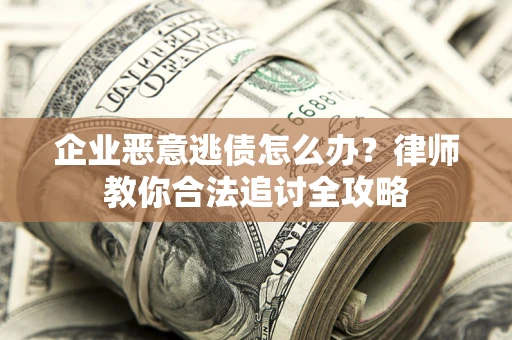 北京企业恶意逃债怎么办？律师教你合法追讨全攻略