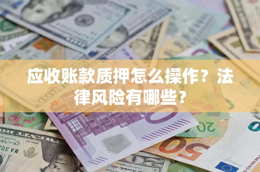 北京应收账款质押怎么操作？法律风险有哪些？