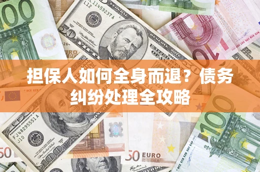 北京担保人如何全身而退？债务纠纷处理全攻略