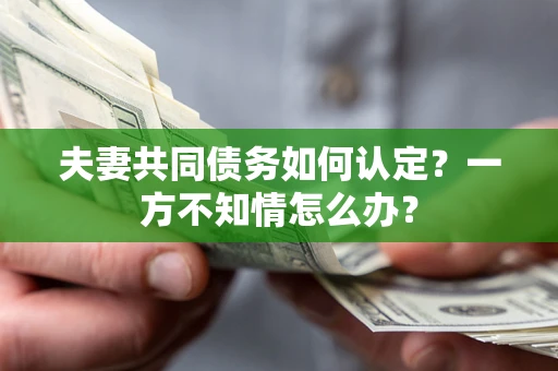 北京夫妻共同债务如何认定？一方不知情怎么办？