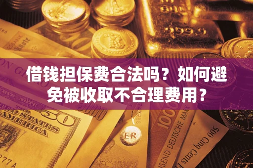北京借钱担保费合法吗？如何避免被收取不合理费用？