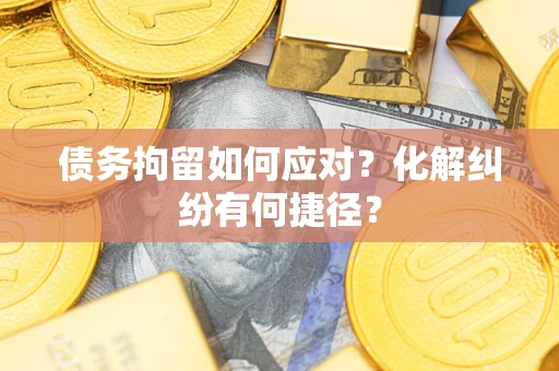 北京债务拘留如何应对？化解纠纷有何捷径？