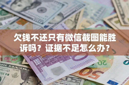 北京欠钱不还只有微信截图能胜诉吗？证据不足怎么办？