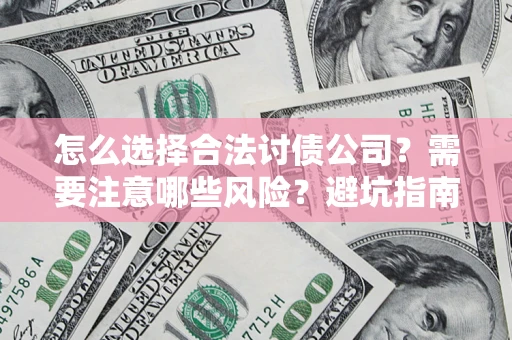 北京怎么选择合法讨债公司？需要注意哪些风险？避坑指南来了！