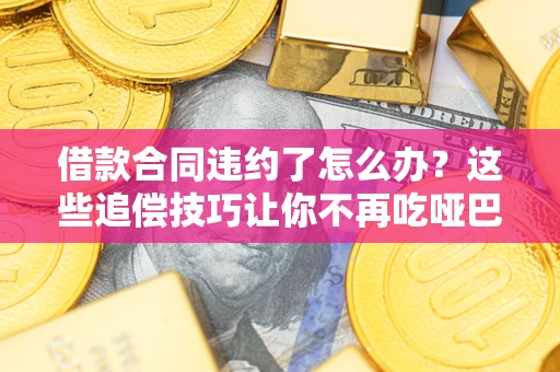 北京借款合同违约了怎么办？这些追偿技巧让你不再吃哑巴亏