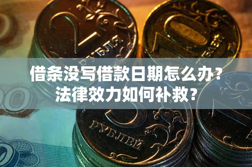 北京借条没写借款日期怎么办?法律效力如何补救? 北京借条没写借款日期怎么办?法律效力如何补救?