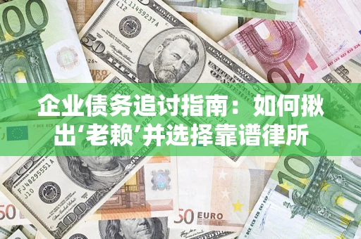 北京企业债务追讨指南：如何揪出‘老赖’并选择靠谱律所
