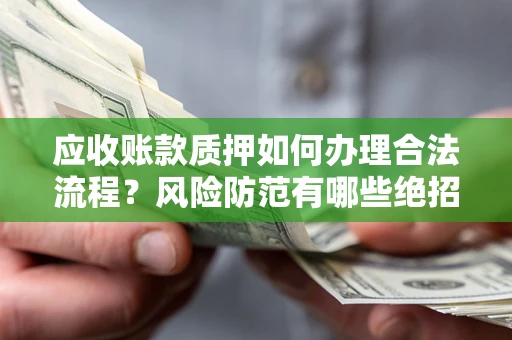 北京应收账款质押如何办理合法流程？风险防范有哪些绝招？