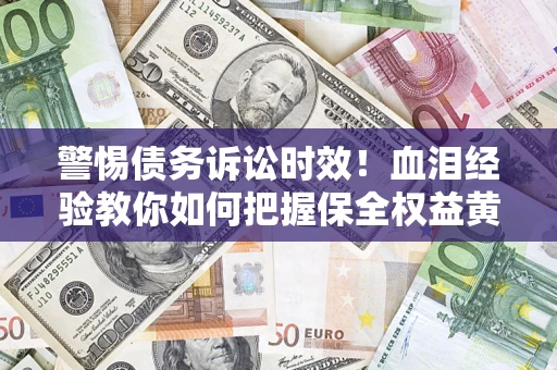 北京警惕债务诉讼时效！血泪经验教你如何把握保全权益黄金期