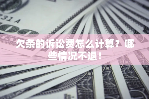 北京欠条的诉讼费怎么计算?哪些情况不退! 北京欠条的诉讼费怎么计算?哪些情况不退!