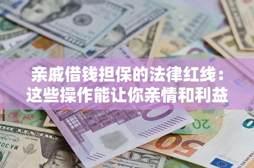 北京亲戚借钱担保的法律红线：这些操作能让你亲情和利益两不误