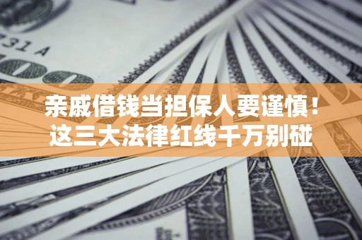 北京亲戚借钱当担保人要谨慎！这三大法律红线千万别碰