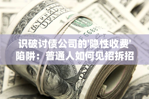 北京识破讨债公司的'隐性收费'陷阱：普通人如何见招拆招？