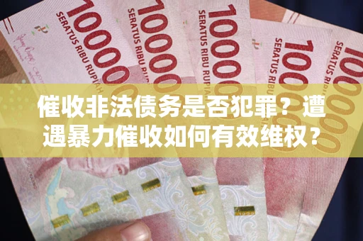北京催收非法债务是否犯罪?遭遇暴力催收如何有效维权? 北京催收非法债务是否犯罪?遭遇暴力催收如何有效维权?