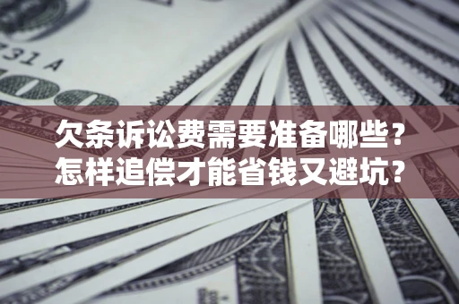 北京欠条诉讼费需要准备哪些？怎样追偿才能省钱又避坑？