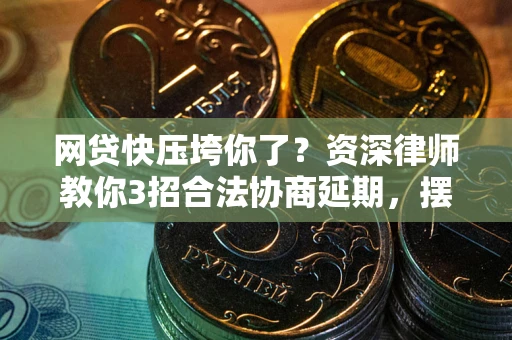 北京网贷快压垮你了？资深律师教你3招合法协商延期，摆脱暴力催收！