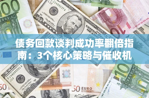 北京债务回款谈判成功率翻倍指南：3个核心策略与催收机构避坑法则