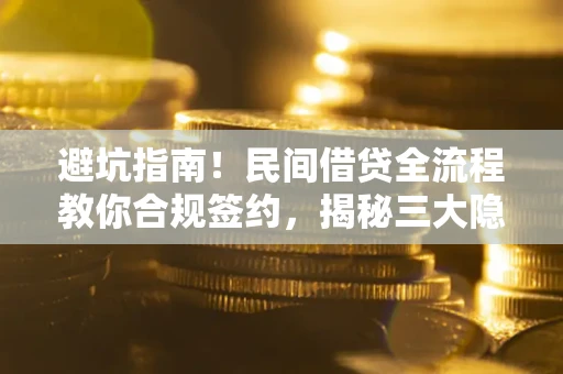 北京避坑指南！民间借贷全流程教你合规签约，揭秘三大隐形陷阱