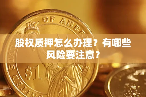 北京股权质押怎么办理？有哪些风险要注意？