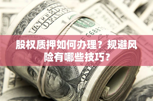 北京股权质押如何办理？规避风险有哪些技巧？