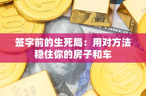 北京签字前的生死局：用对方法稳住你的房子和车