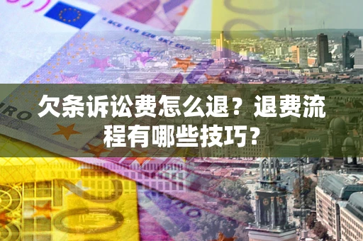 北京欠条诉讼费怎么退？退费流程有哪些技巧？