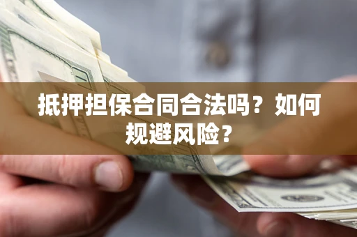北京抵押担保合同合法吗？如何规避风险？