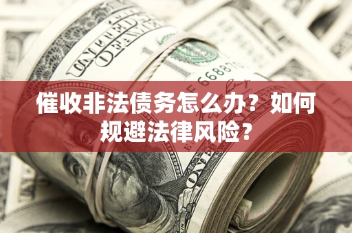 北京催收非法债务怎么办？如何规避法律风险？