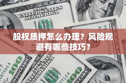 北京股权质押怎么办理？风险规避有哪些技巧？