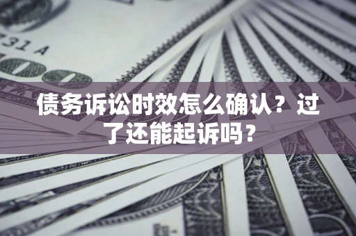 北京债务诉讼时效怎么确认？过了还能起诉吗？