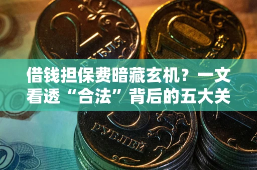 北京借钱担保费暗藏玄机？一文看透“合法”背后的五大关键陷阱