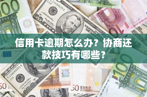 北京信用卡逾期怎么办？协商还款技巧有哪些？