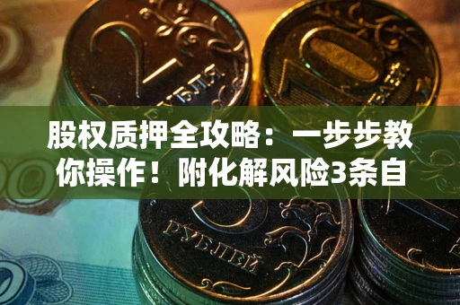 北京股权质押全攻略：一步步教你操作！附化解风险3条自救法则