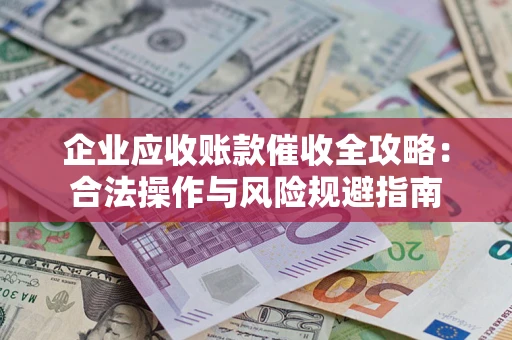 北京企业应收账款催收全攻略：合法操作与风险规避指南