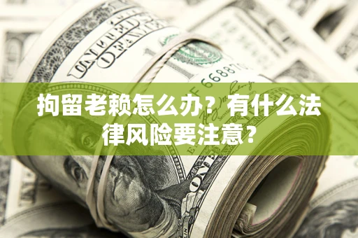北京拘留老赖怎么办？有什么法律风险要注意？
