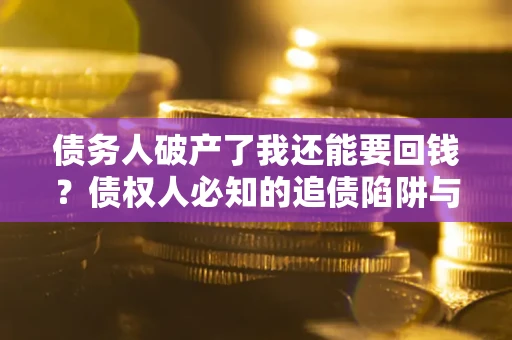 北京债务人破产了我还能要回钱？债权人必知的追债陷阱与破局之道