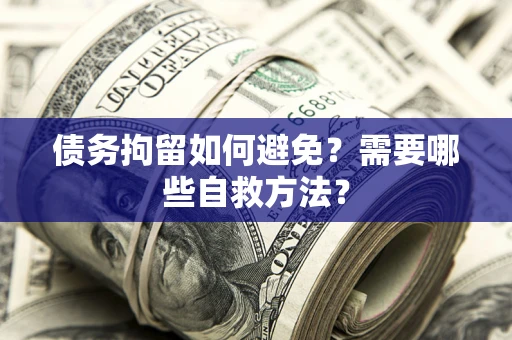 北京债务拘留如何避免？需要哪些自救方法？