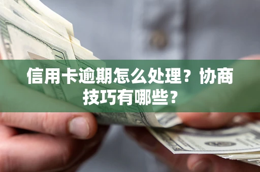北京信用卡逾期怎么处理？协商技巧有哪些？