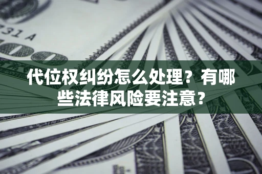 北京代位权纠纷怎么处理？有哪些法律风险要注意？