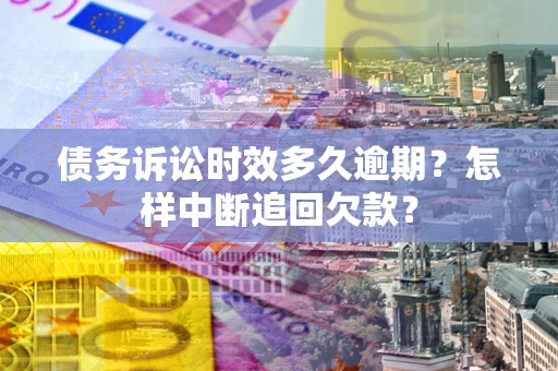 北京债务诉讼时效多久逾期？怎样中断追回欠款？