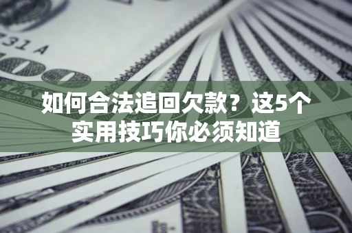 北京如何合法追回欠款？这5个实用技巧你必须知道