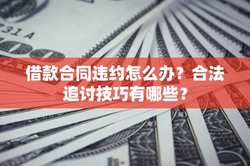 北京借款合同违约怎么办？合法追讨技巧有哪些？