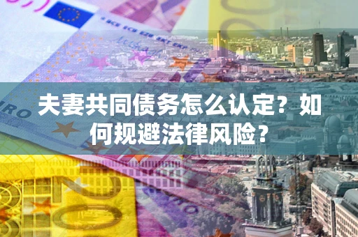 北京夫妻共同债务怎么认定？如何规避法律风险？