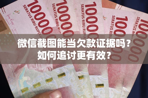 北京微信截图能当欠款证据吗？如何追讨更有效？