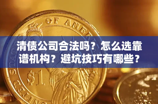 北京清债公司合法吗？怎么选靠谱机构？避坑技巧有哪些？