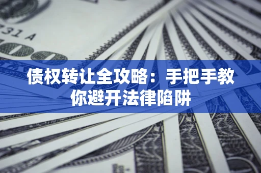 北京债权转让全攻略：手把手教你避开法律陷阱