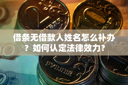 北京借条无借款人姓名怎么补办？如何认定法律效力？