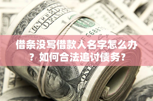 北京借条没写借款人名字怎么办？如何合法追讨债务？