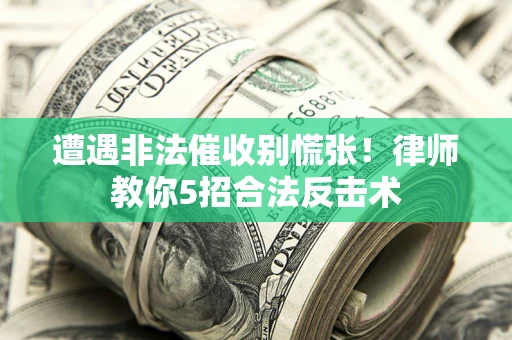 北京遭遇非法催收别慌张！律师教你5招合法反击术